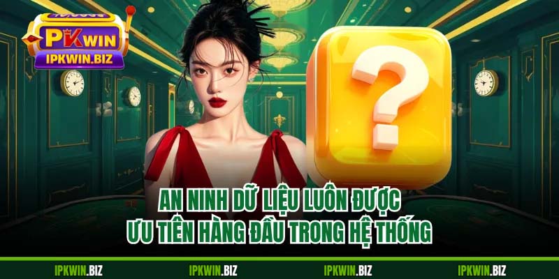 An ninh dữ liệu luôn được ưu tiên hàng đầu trong hệ thống