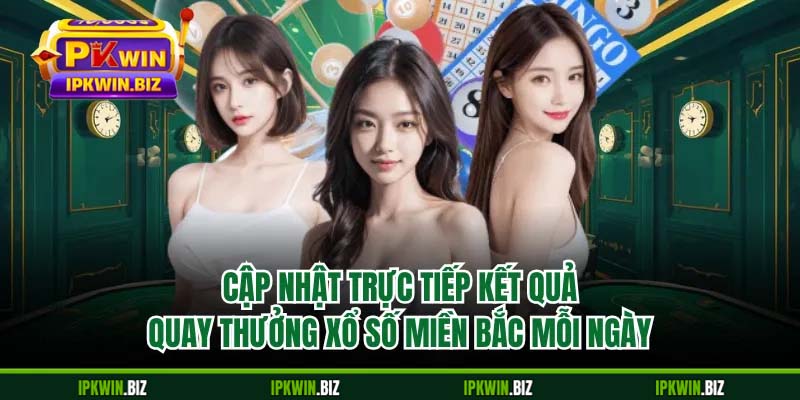 Cập nhật trực tiếp kết quả quay thưởng xổ số miền Bắc mỗi ngày