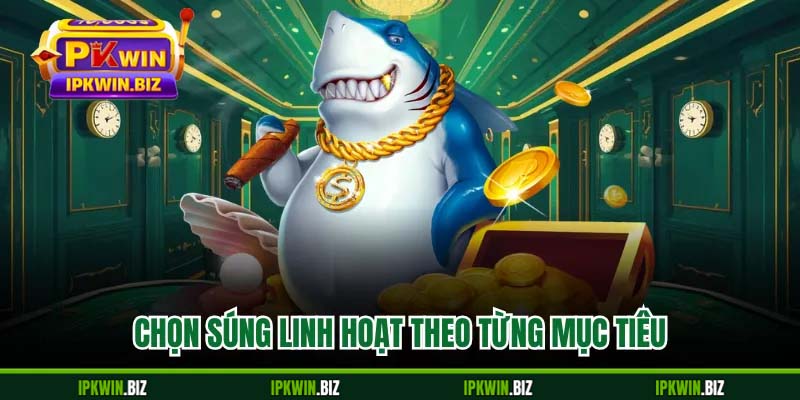 Chọn súng linh hoạt theo từng mục tiêu