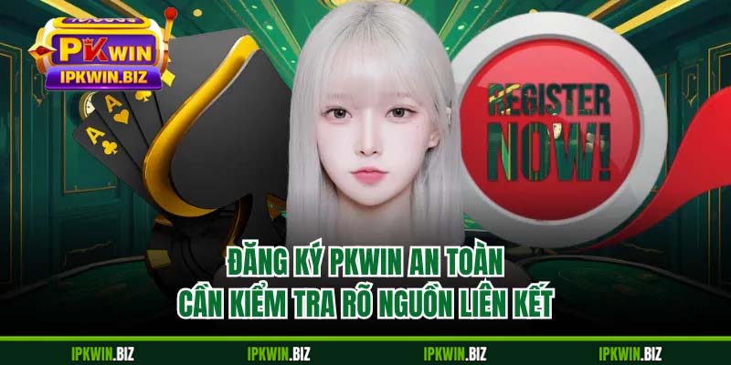 Đăng ký PKWIN an toàn cần kiểm tra rõ nguồn liên kết