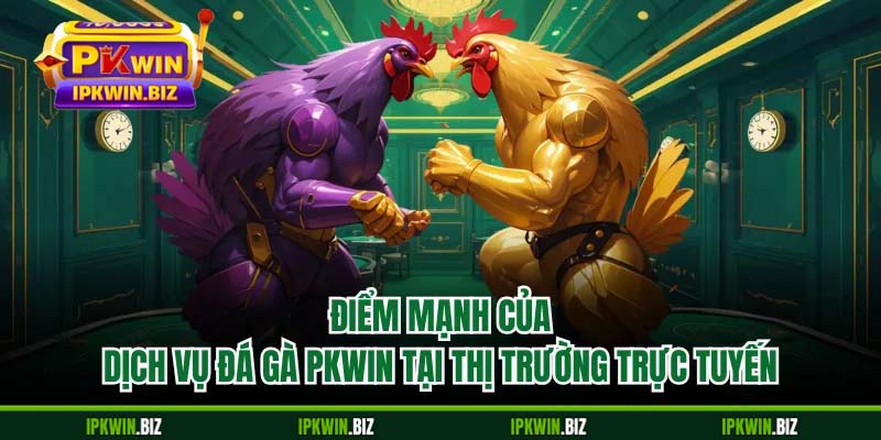 Điểm mạnh của dịch vụ đá gà PKWIN tại thị trường trực tuyến