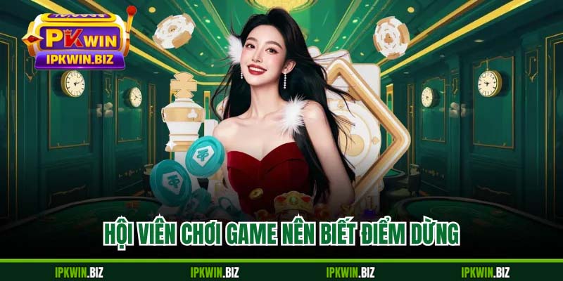 Hội viên chơi game nên biết điểm dừng