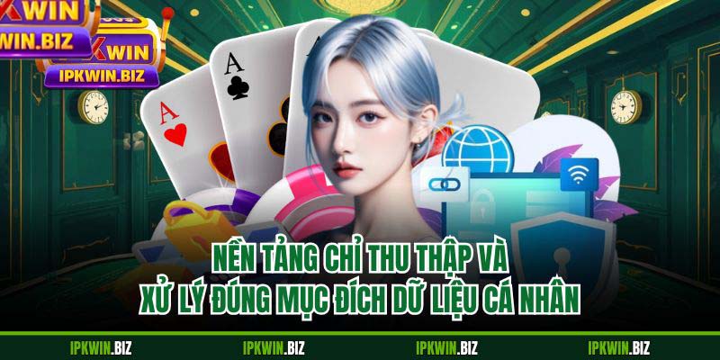 Nền tảng chỉ thu thập và xử lý đúng mục đích dữ liệu cá nhân