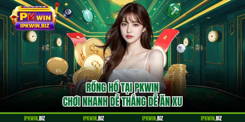 Rồng hổ tại PKWIN chơi nhanh dễ thắng dễ ăn xu