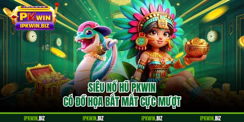 Siêu nổ hũ PKWIN có đồ họa bắt mắt cực mượt