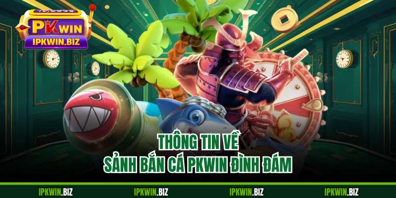 Thông tin về sảnh bắn cá PKWIN đình đám